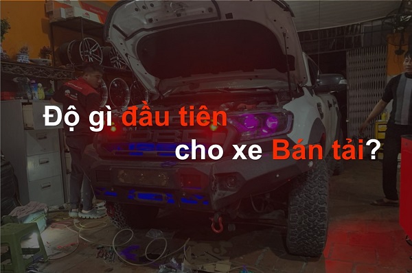 ĐỘ GÌ ĐẦU TIÊN CHO XE BÁN TẢI?